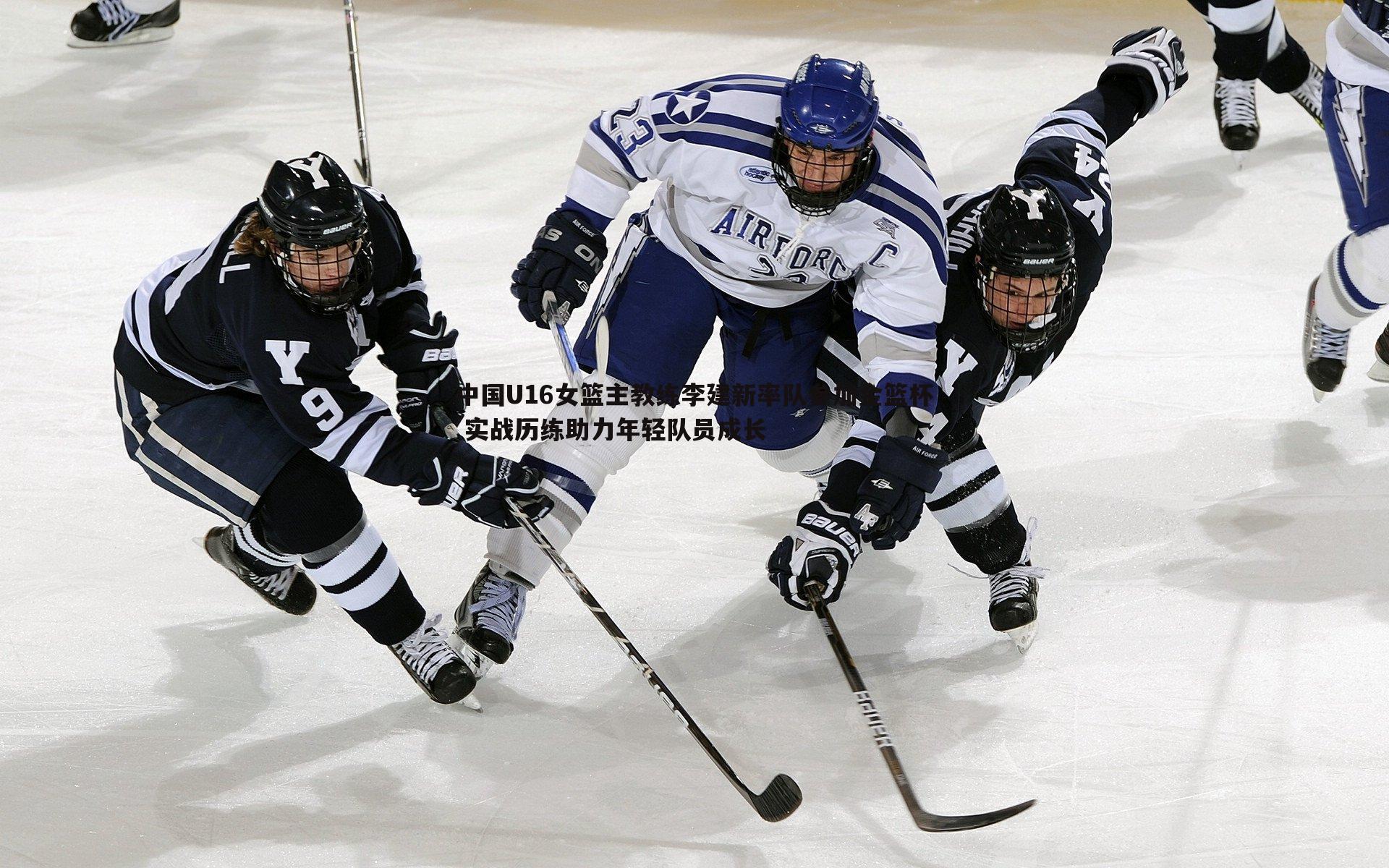 中国U16女篮主教练李建新率队参加金篮杯 实战历练助力年轻队员成长