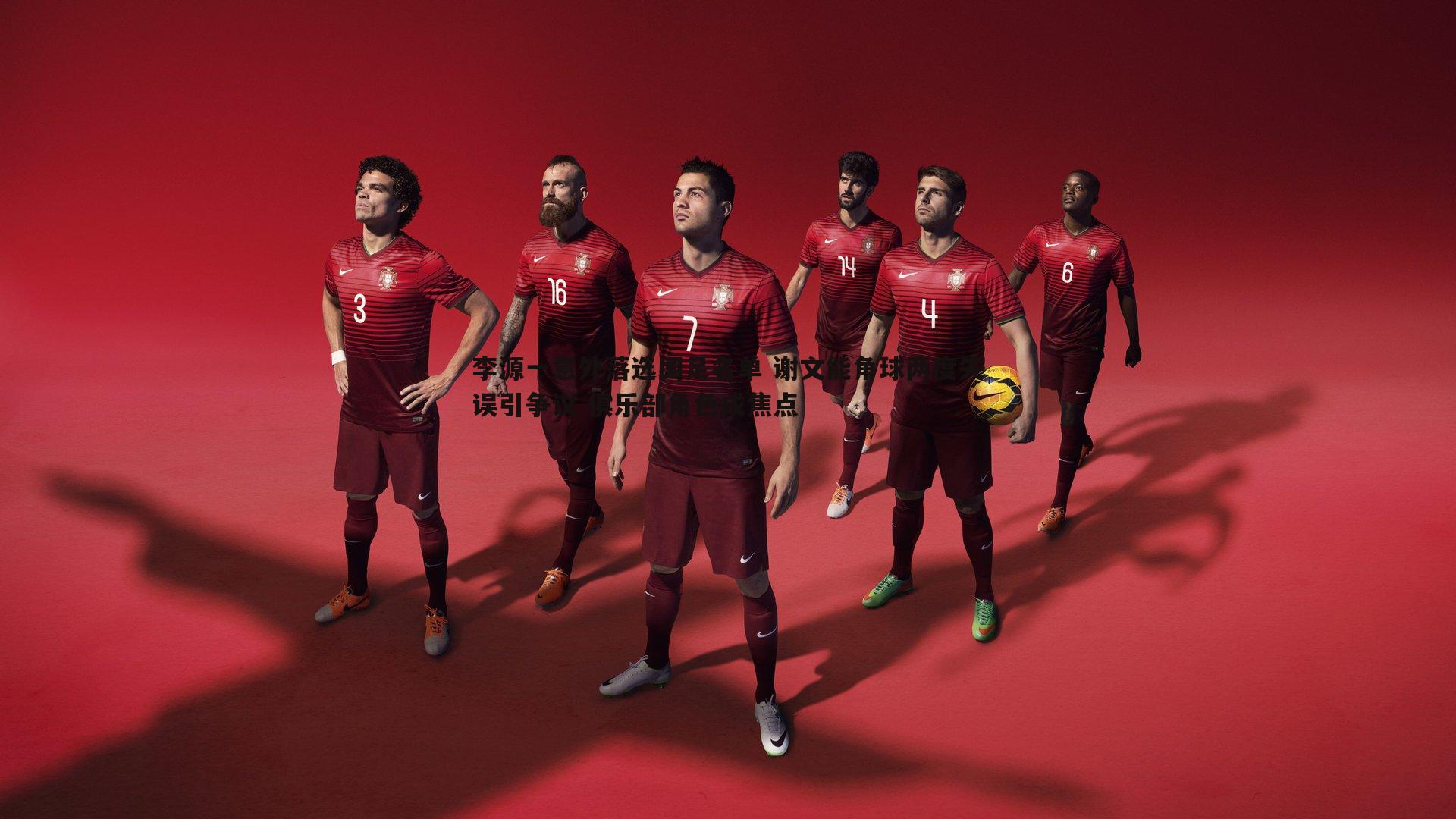 李源一意外落选国足名单 谢文能角球两度失误引争议 俱乐部角色成焦点