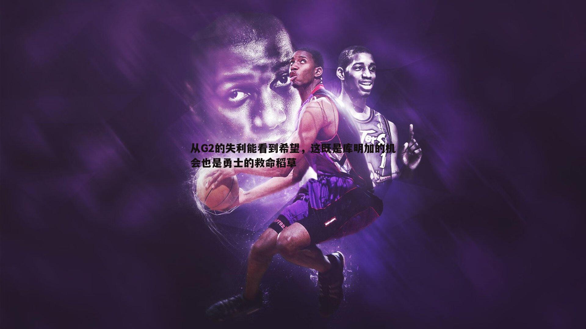 从G2的失利能看到希望,这既是库明加的机会也是勇士的救命稻草