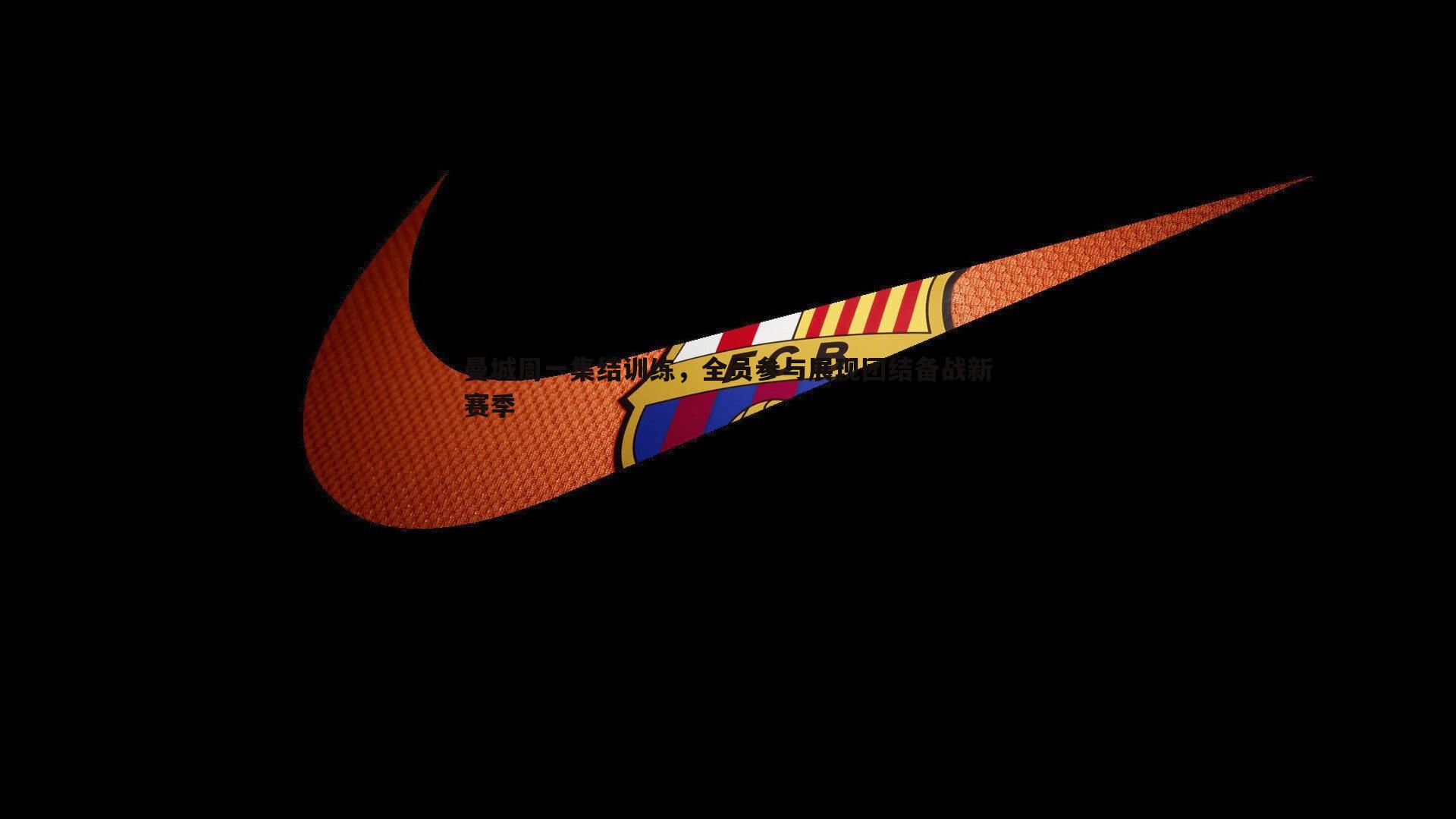 曼城周一集结训练，全员参与展现团结备战新赛季