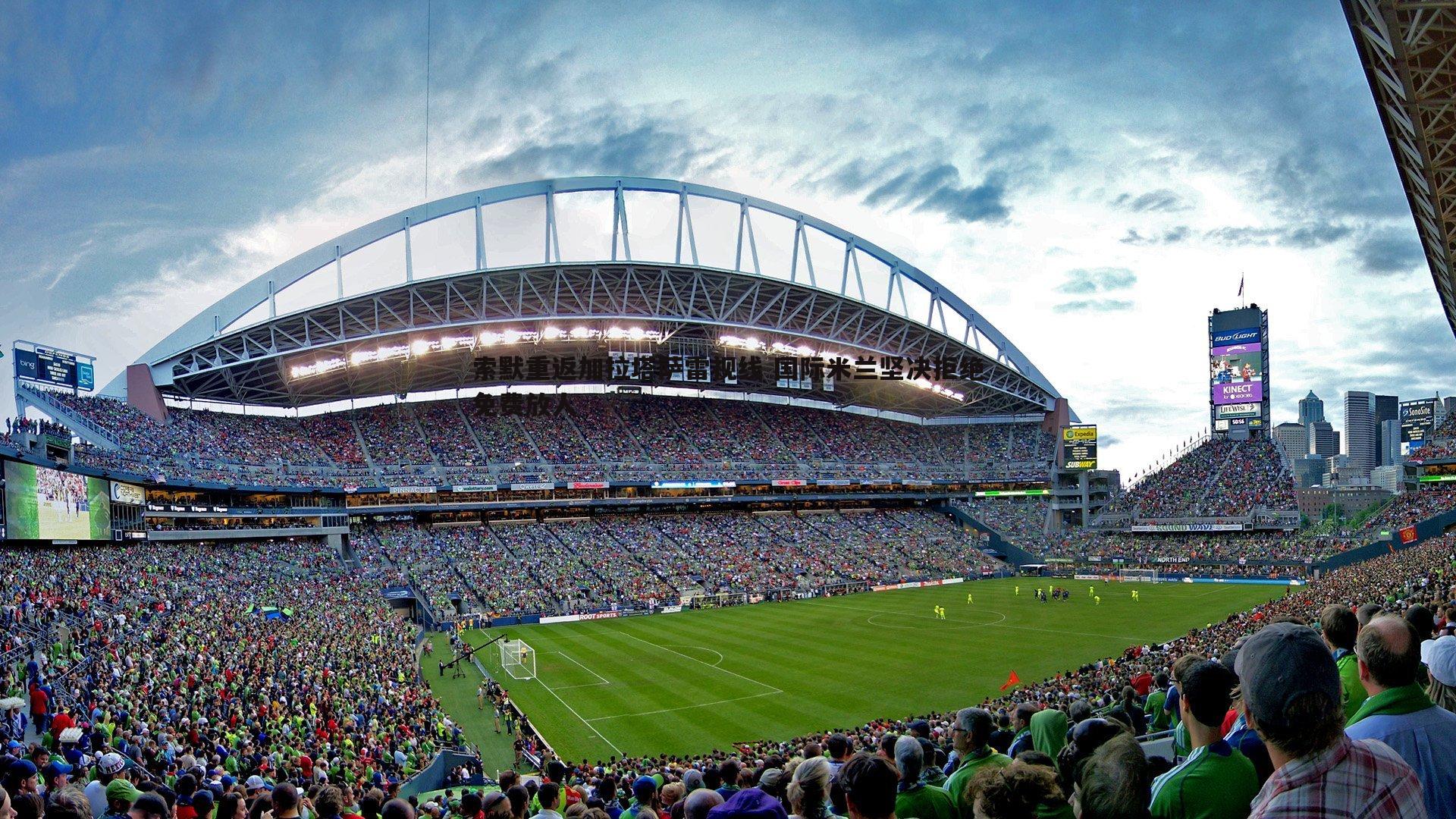 索默重返加拉塔萨雷视线 国际米兰坚决拒绝免费放人