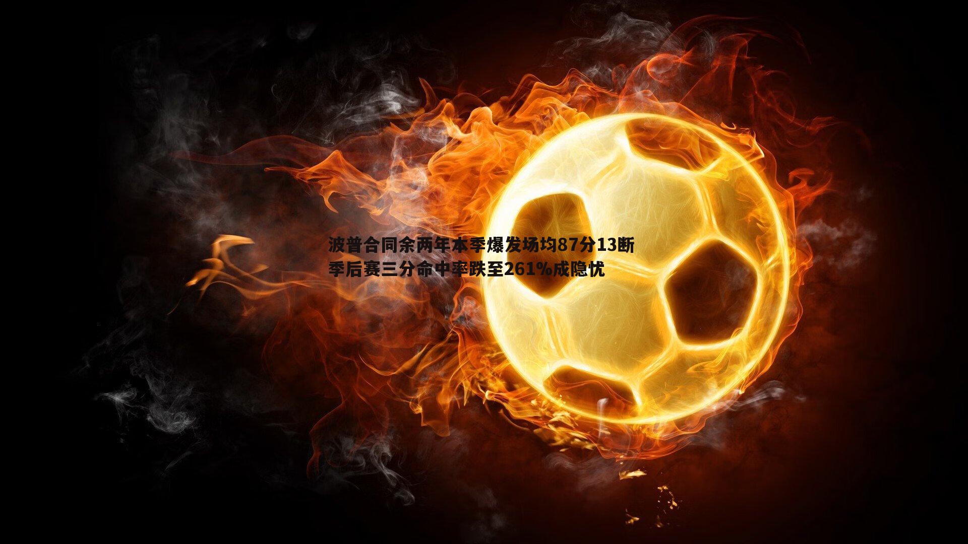 波普合同余两年本季爆发场均87分13断 季后赛三分命中率跌至261%成隐忧