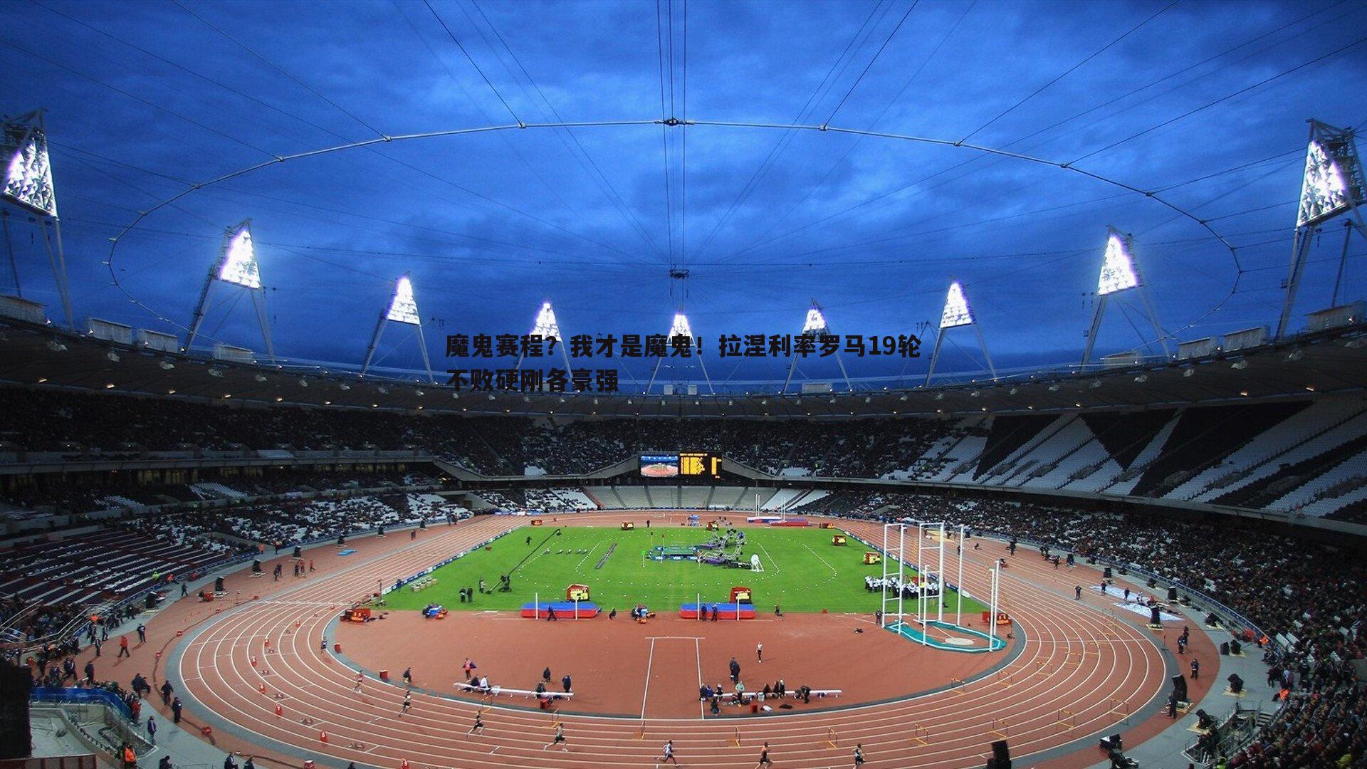 魔鬼赛程？我才是魔鬼！拉涅利率罗马19轮不败硬刚各豪强