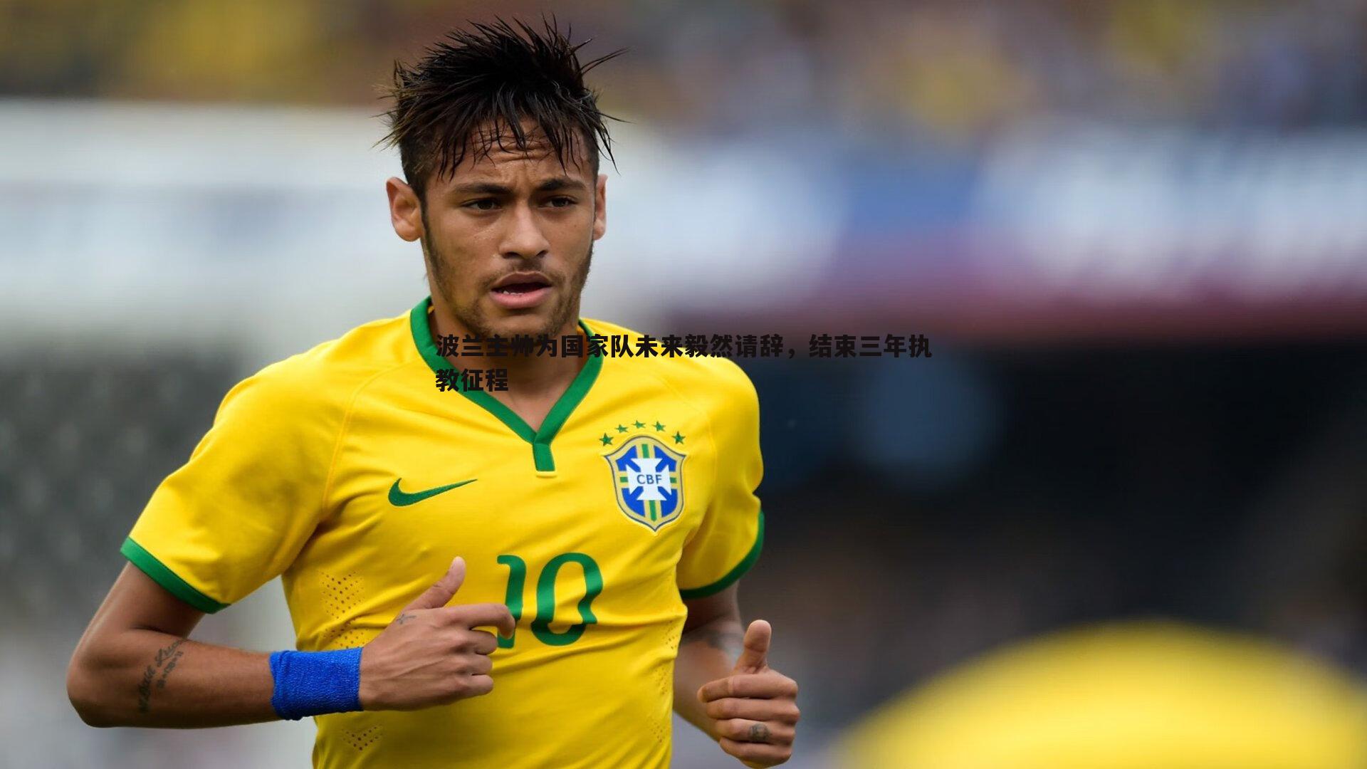 波兰主帅为国家队未来毅然请辞,结束三年执教征程