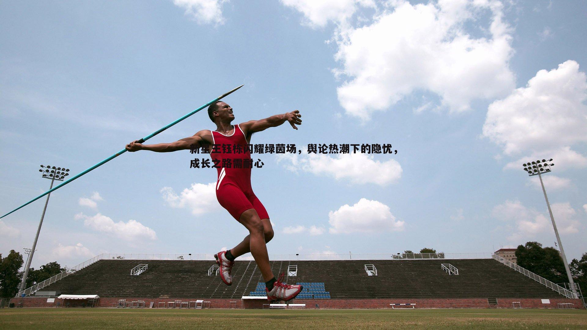 新星王钰栋闪耀绿茵场,舆论热潮下的隐忧,成长之路需耐心