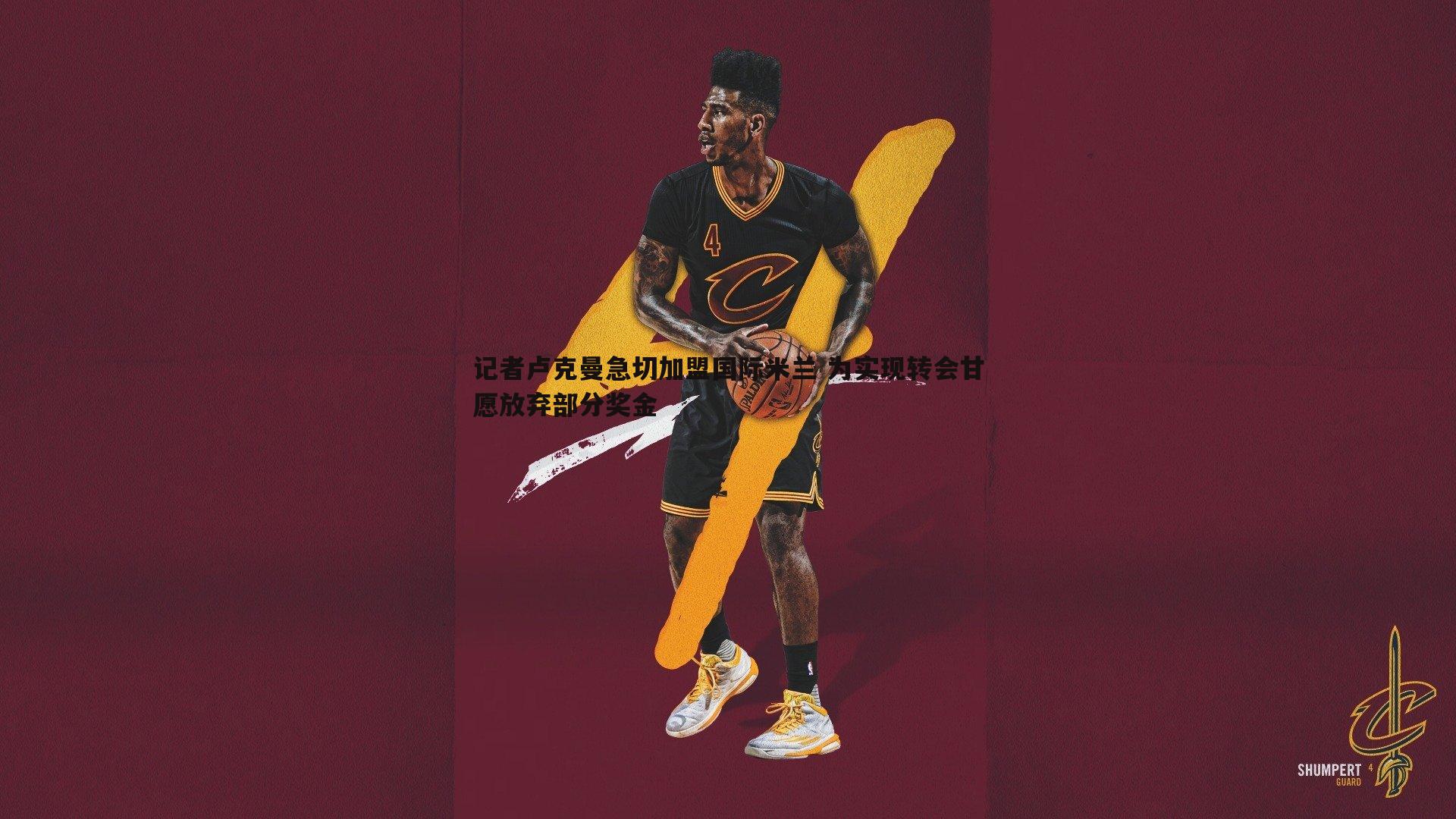 记者卢克曼急切加盟国际米兰 为实现转会甘愿放弃部分奖金