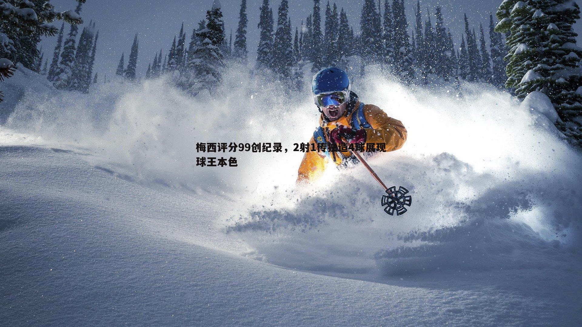 梅西评分99创纪录，2射1传独造4球展现球王本色