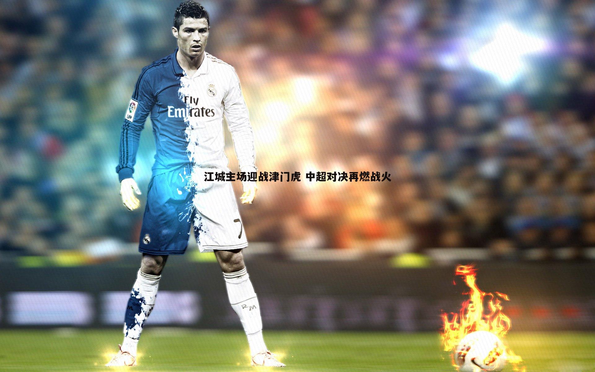 江城主场迎战津门虎 中超对决再燃战火