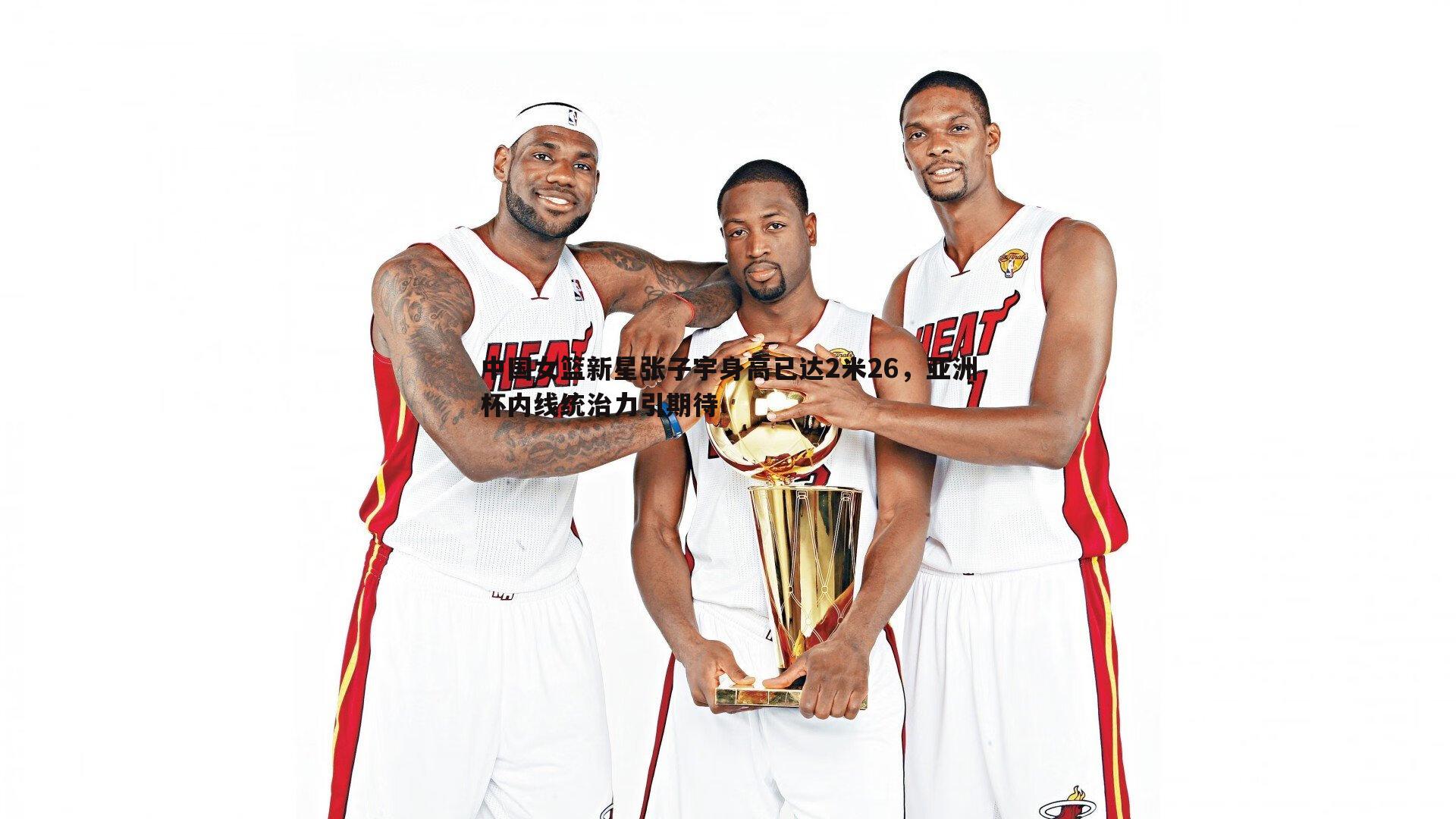 中国女篮新星张子宇身高已达2米26，亚洲杯内线统治力引期待