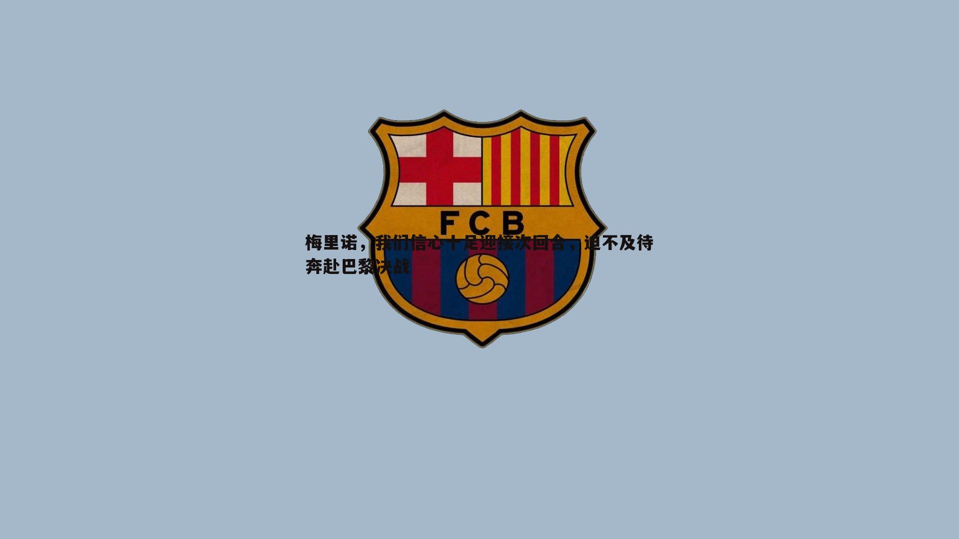 梅里诺，我们信心十足迎接次回合，迫不及待奔赴巴黎决战