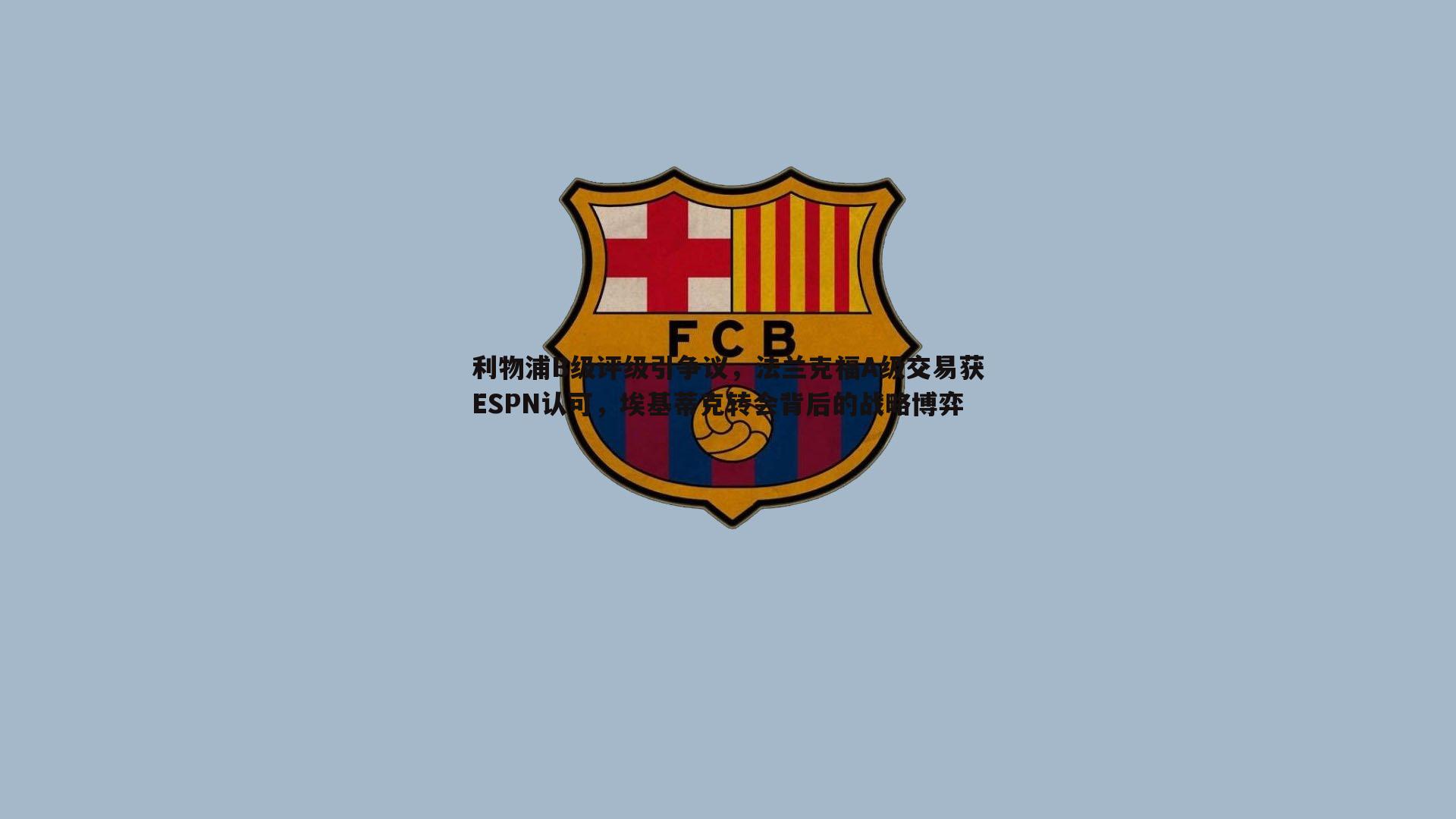 利物浦B级评级引争议,法兰克福A级交易获ESPN认可,埃基蒂克转会背后的战略博弈