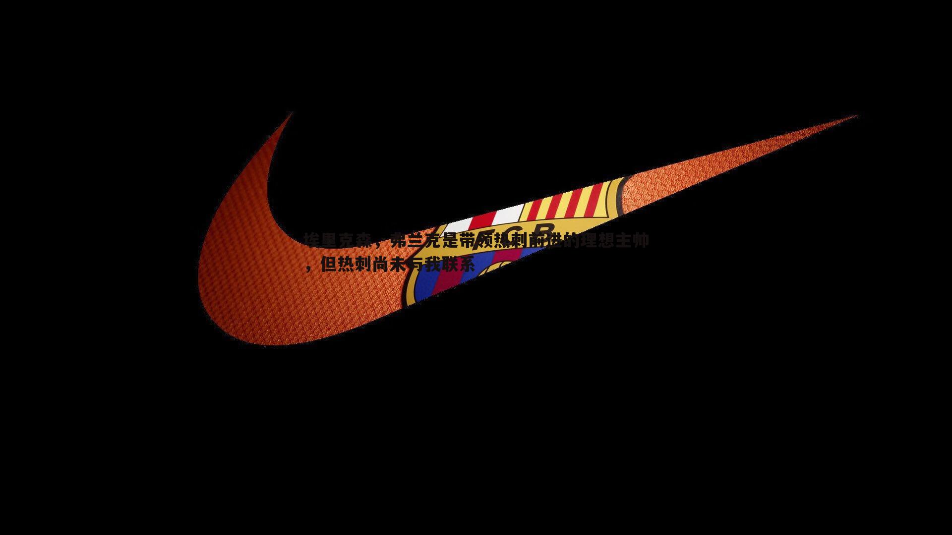 埃里克森,弗兰克是带领热刺前进的理想主帅,但热刺尚未与我联系