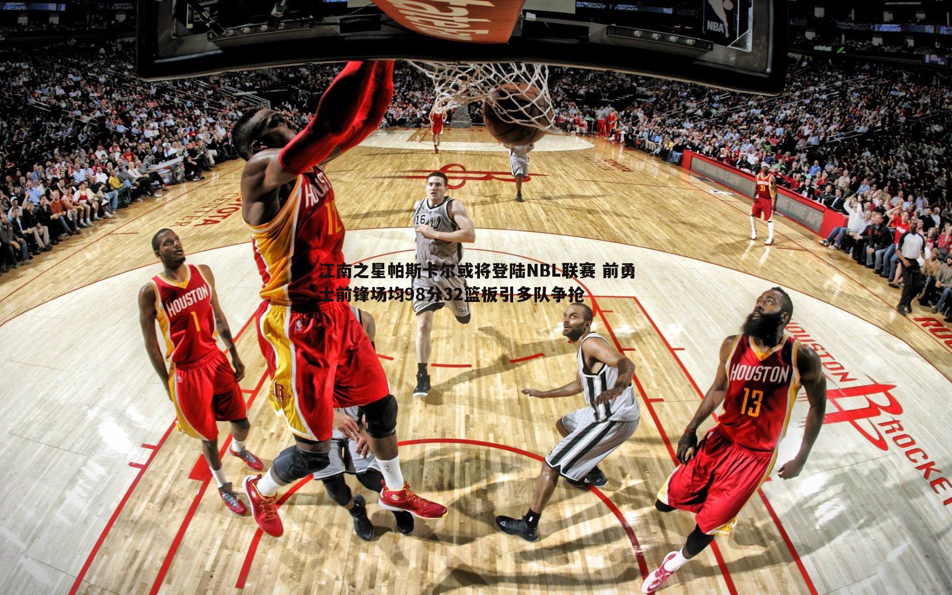 江南之星帕斯卡尔或将登陆NBL联赛 前勇士前锋场均98分32篮板引多队争抢