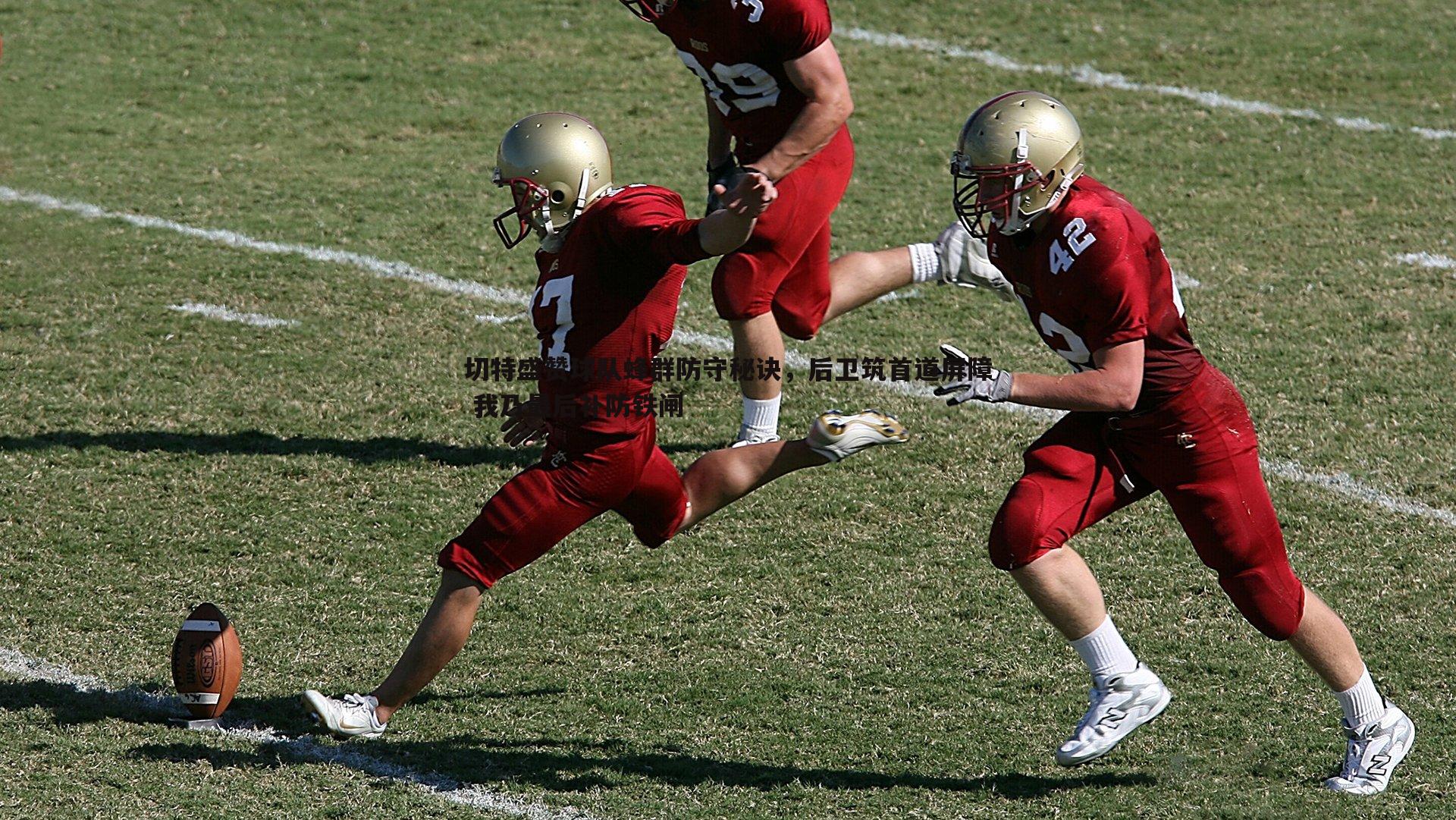切特盛赞球队蜂群防守秘诀，后卫筑首道屏障 我乃最后补防铁闸
