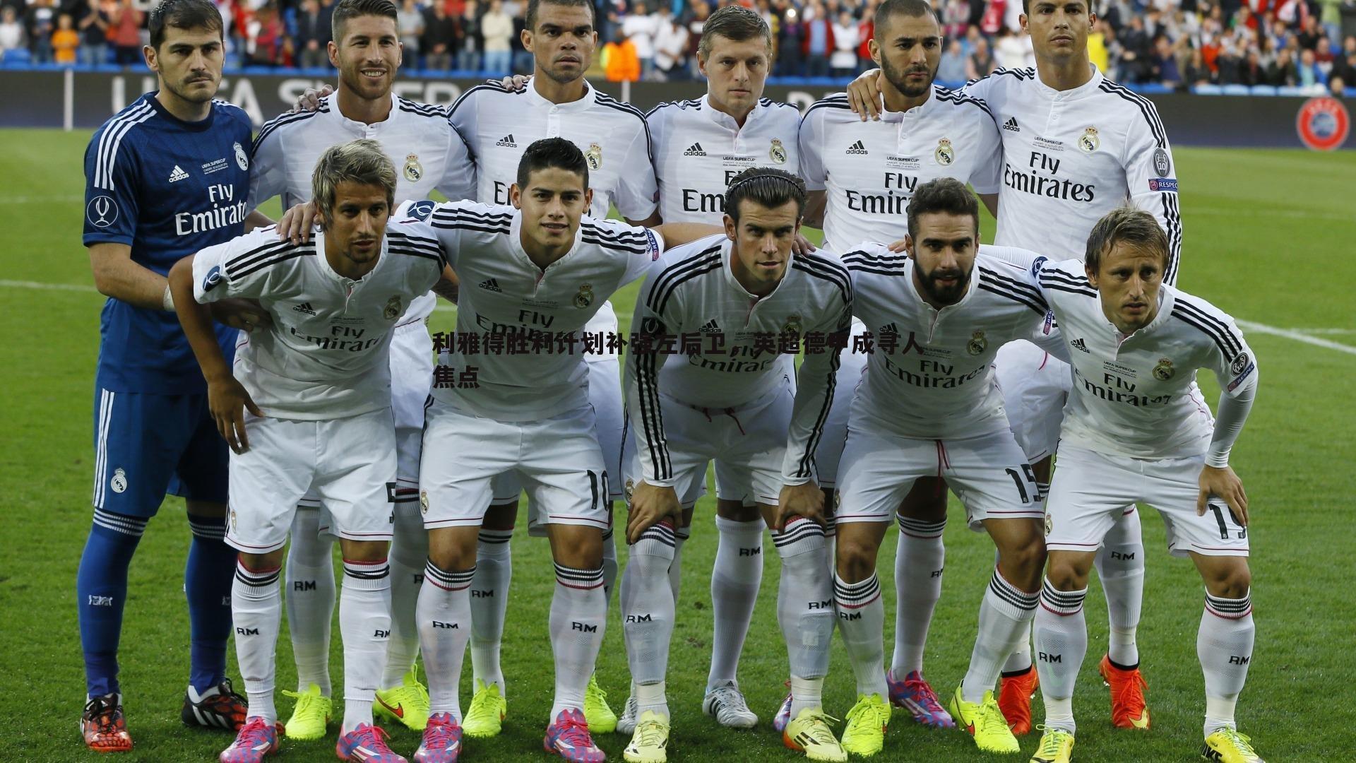 利雅得胜利计划补强左后卫，英超德甲成寻人焦点