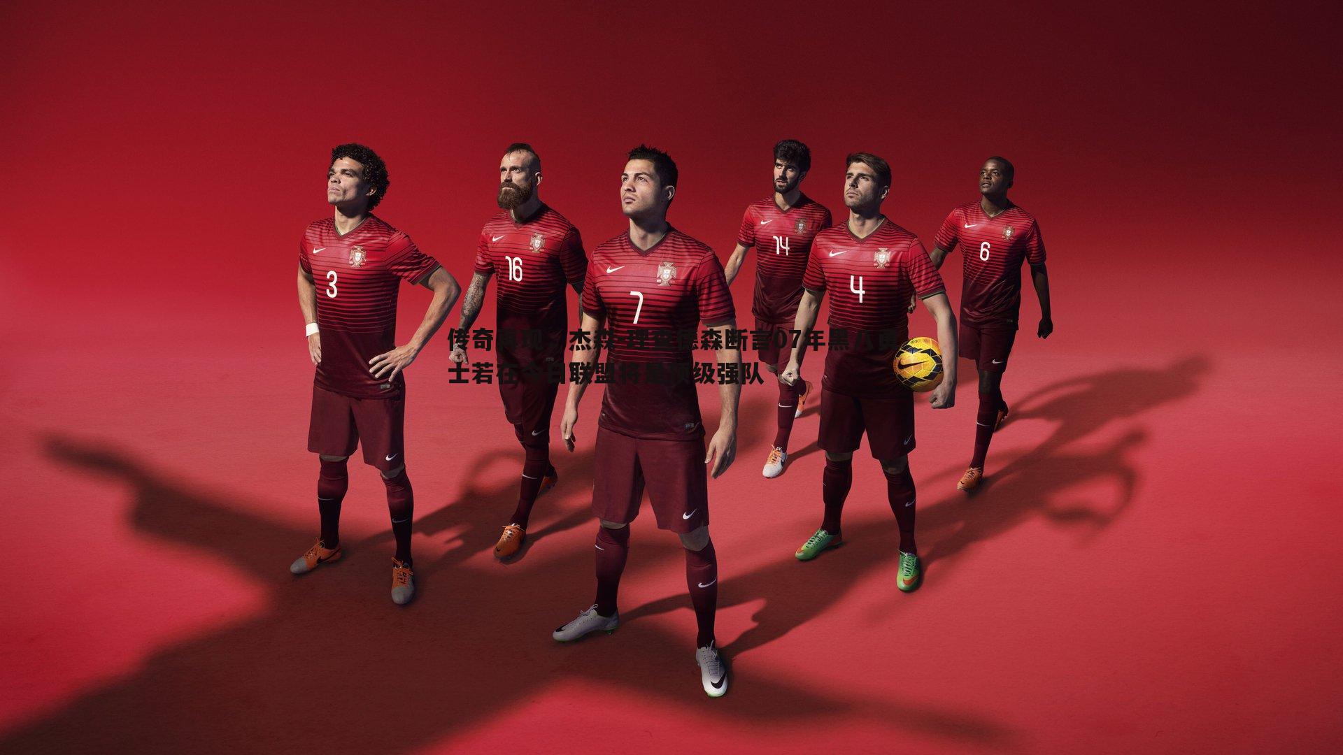 传奇再现,杰森-理查德森断言07年黑八勇士若在今日联盟将是顶级强队