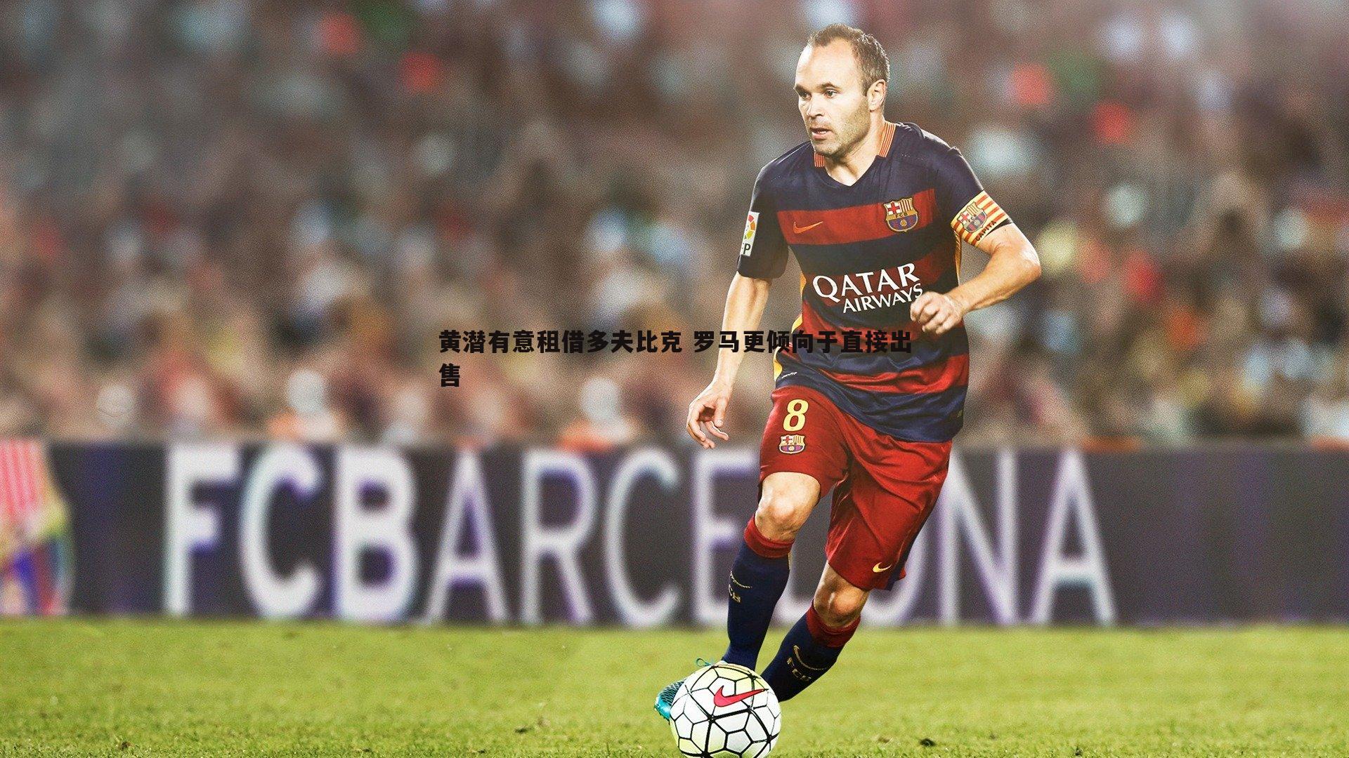 黄潜有意租借多夫比克 罗马更倾向于直接出售