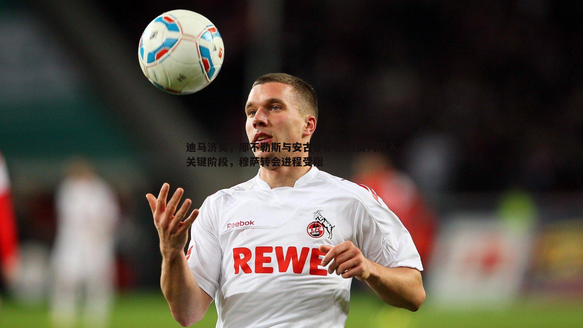 迪马济奥，那不勒斯与安古伊萨续约谈判陷入关键阶段，穆萨转会进程受阻