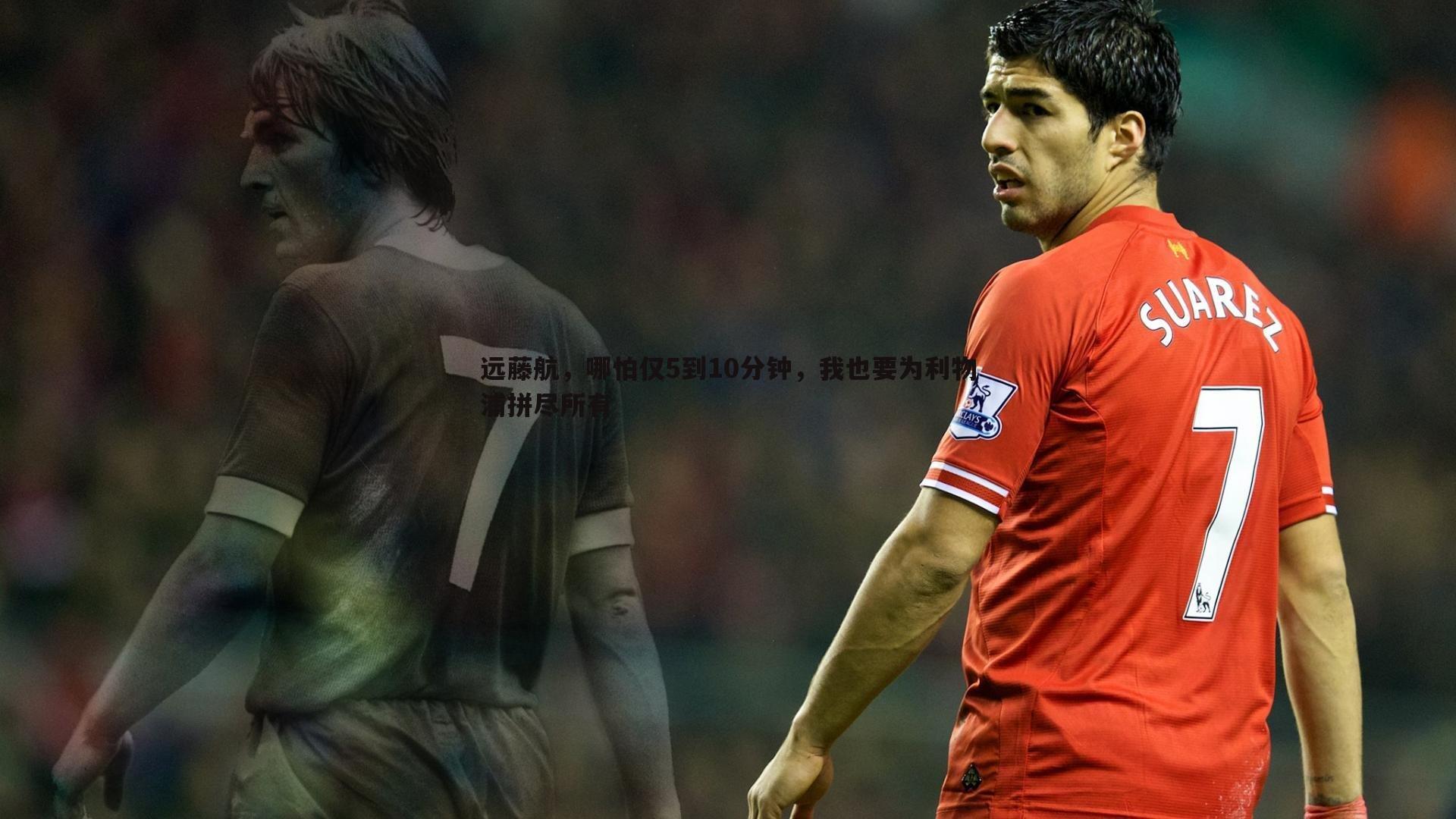 远藤航,哪怕仅5到10分钟,我也要为利物浦拼尽所有