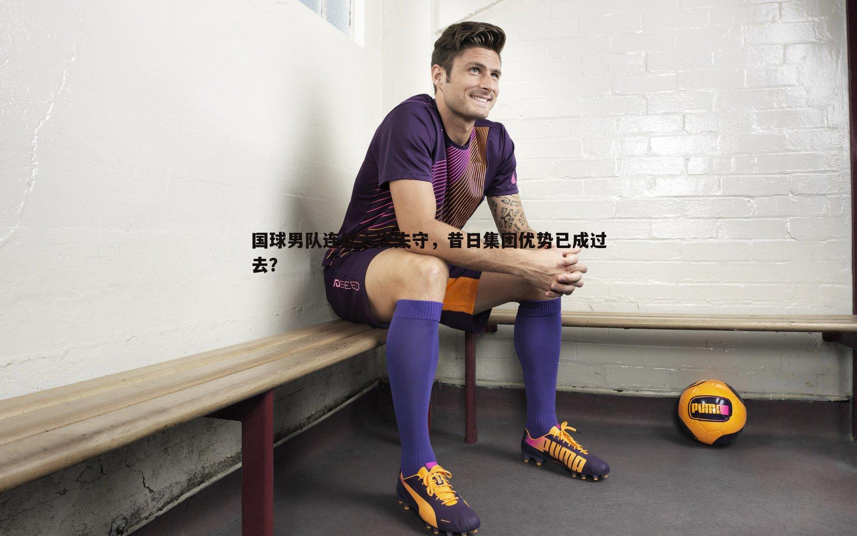 国球男队连续六次失守,昔日集团优势已成过去?