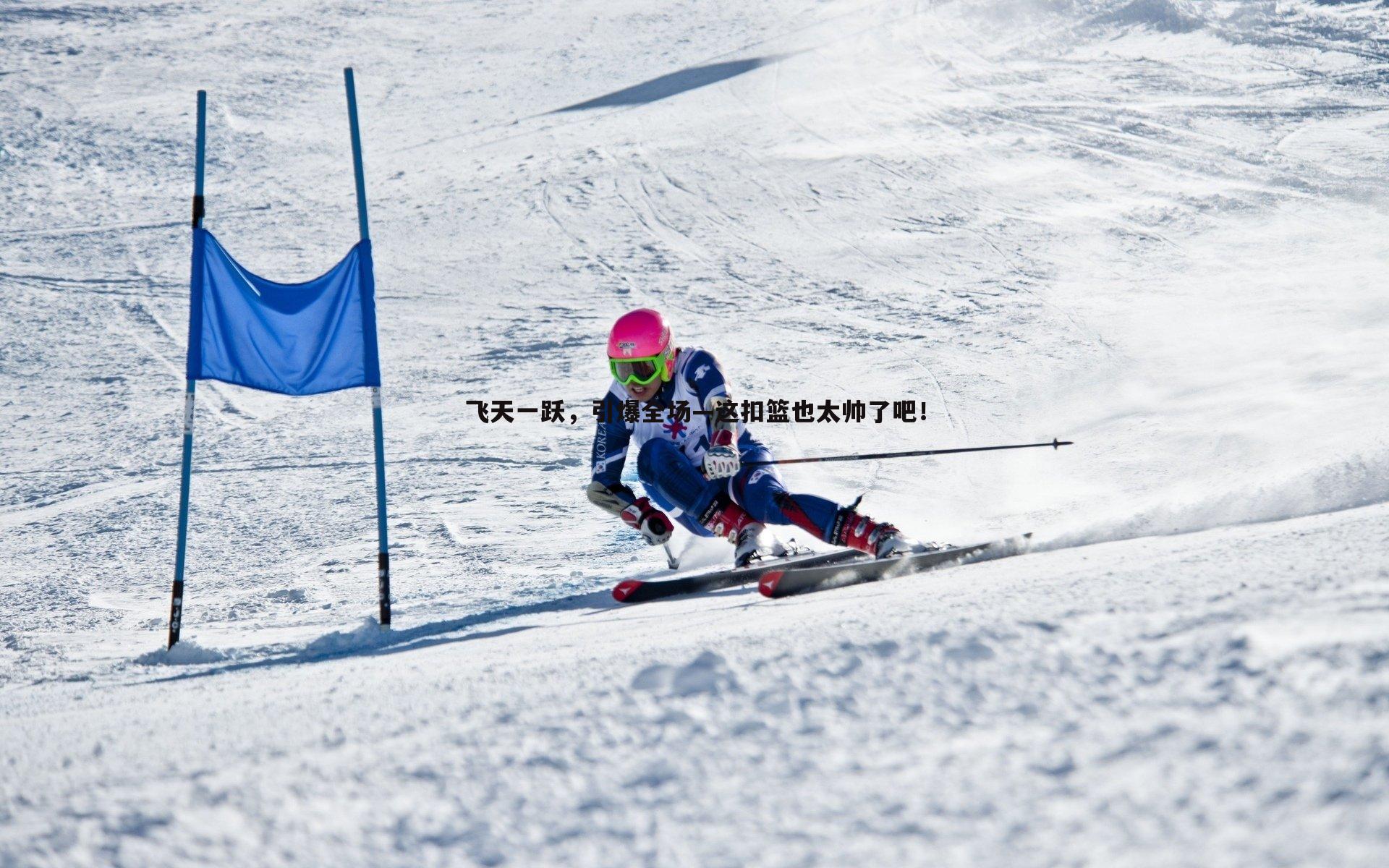 飞天一跃,引爆全场—这扣篮也太帅了吧!