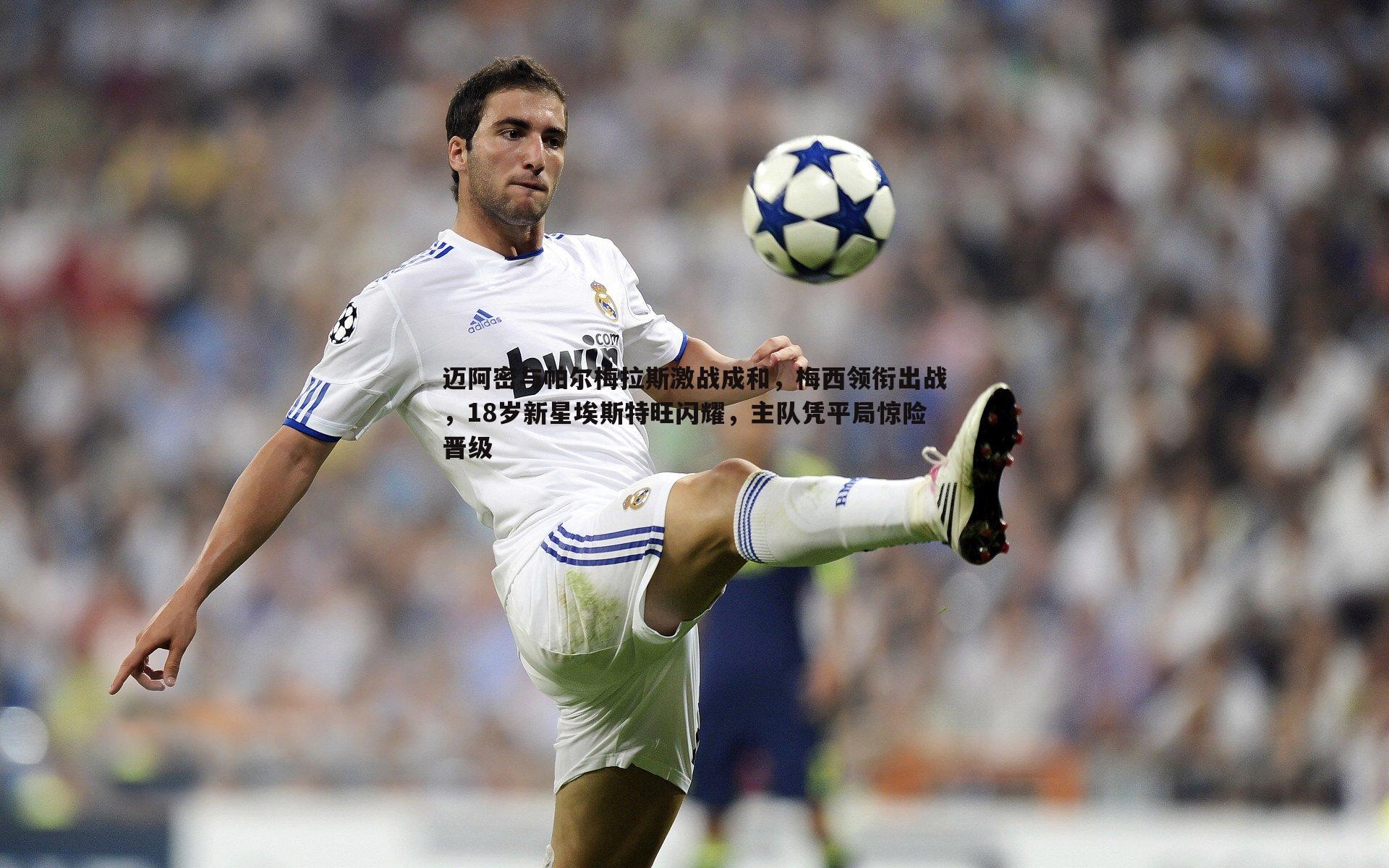 迈阿密与帕尔梅拉斯激战成和，梅西领衔出战，18岁新星埃斯特旺闪耀，主队凭平局惊险晋级