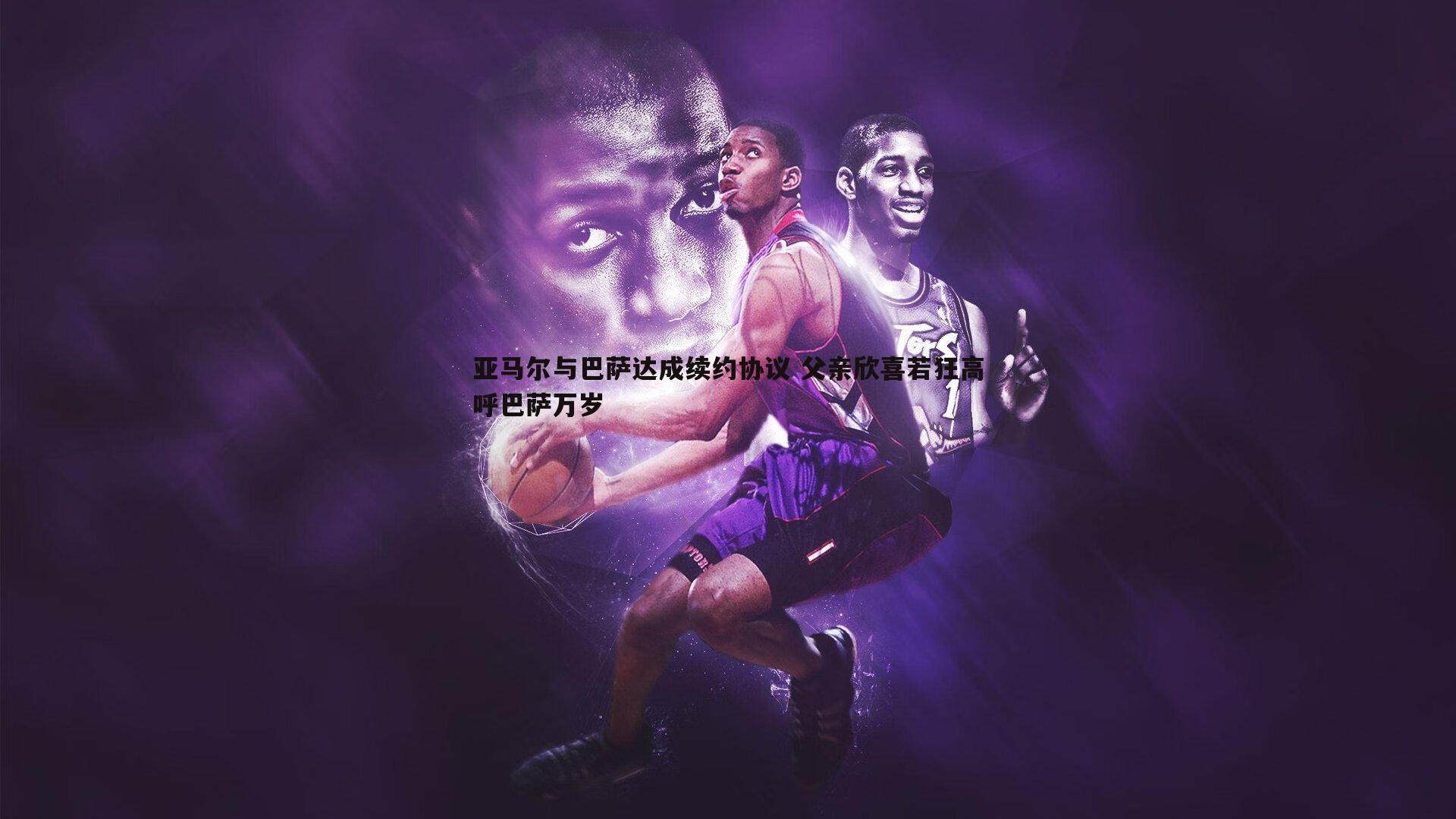 亚马尔与巴萨达成续约协议 父亲欣喜若狂高呼巴萨万岁