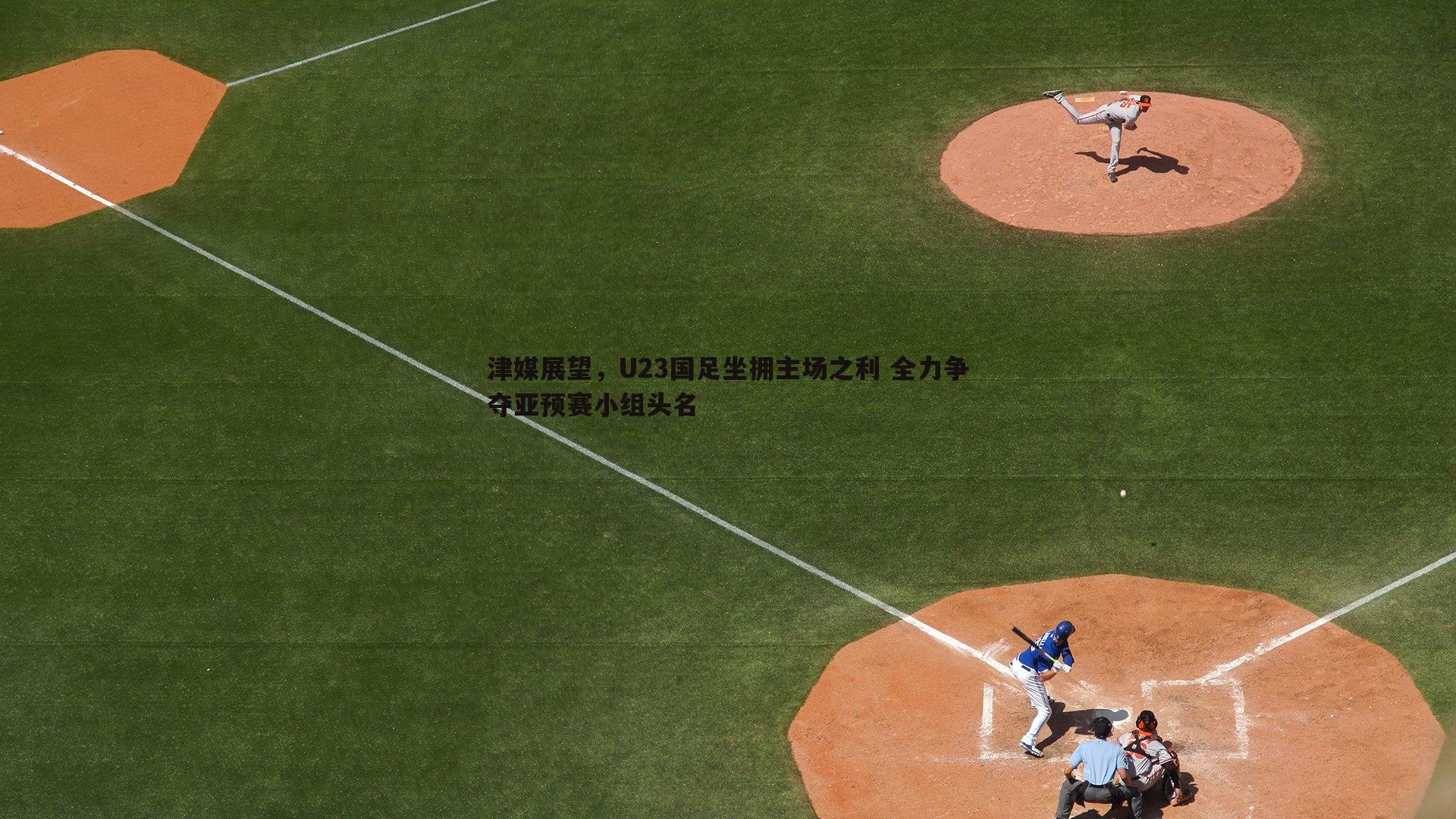 津媒展望，U23国足坐拥主场之利 全力争夺亚预赛小组头名