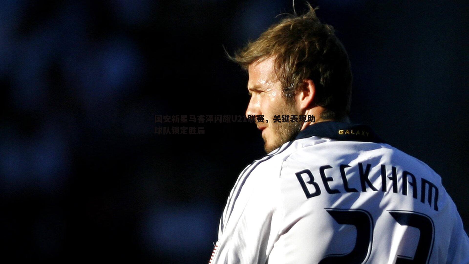 国安新星马睿泽闪耀U21联赛,关键表现助球队锁定胜局