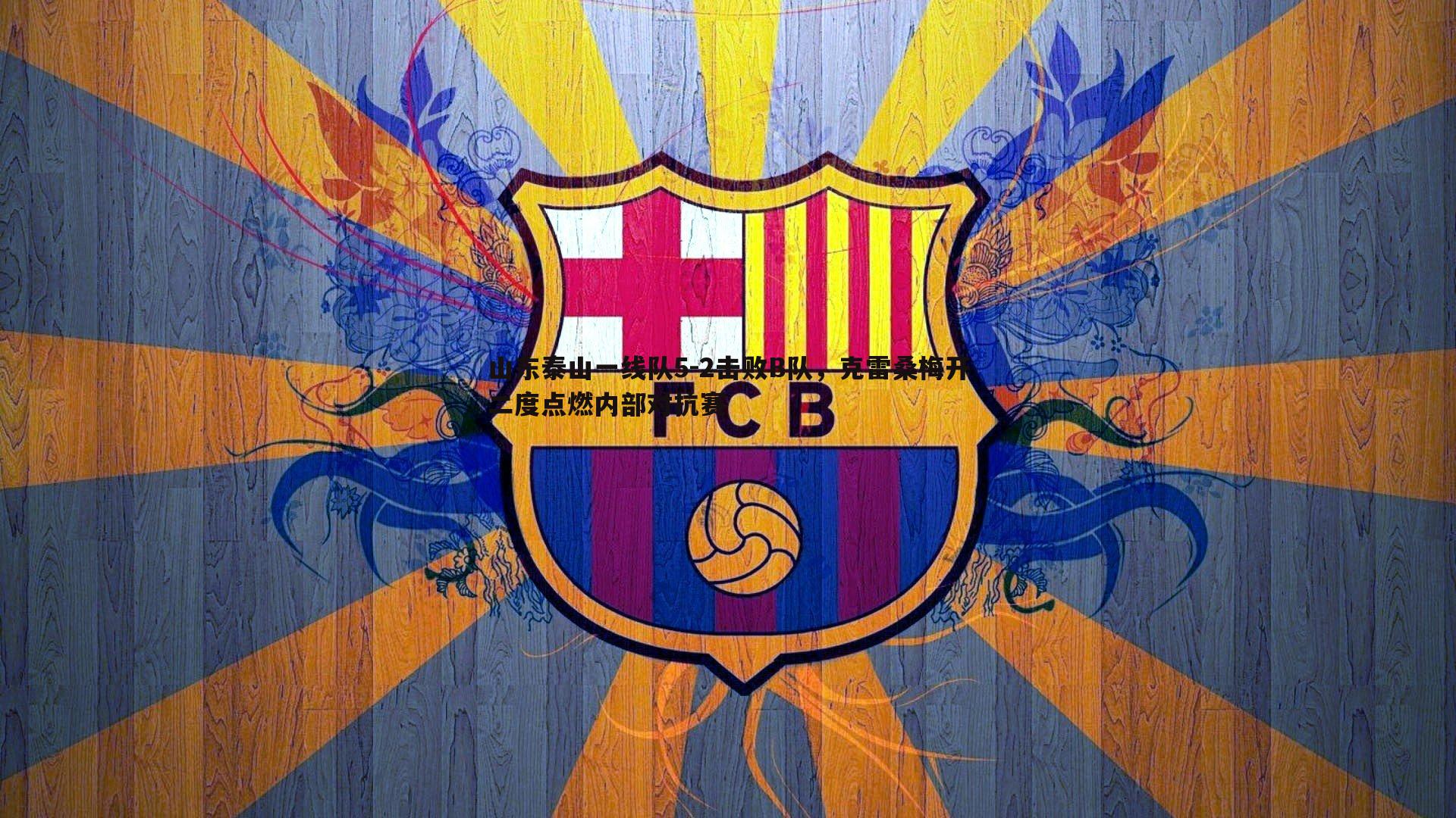 山东泰山一线队5-2击败B队，克雷桑梅开二度点燃内部对抗赛