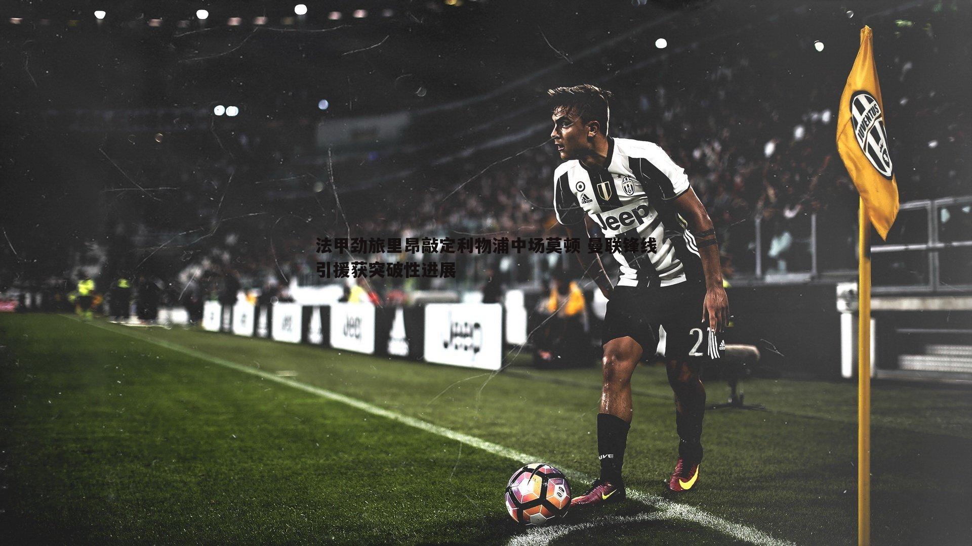 法甲劲旅里昂敲定利物浦中场莫顿 曼联锋线引援获突破性进展