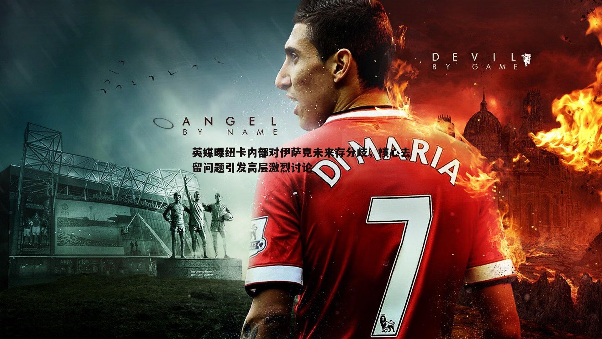 英媒曝纽卡内部对伊萨克未来存分歧,核心去留问题引发高层激烈讨论