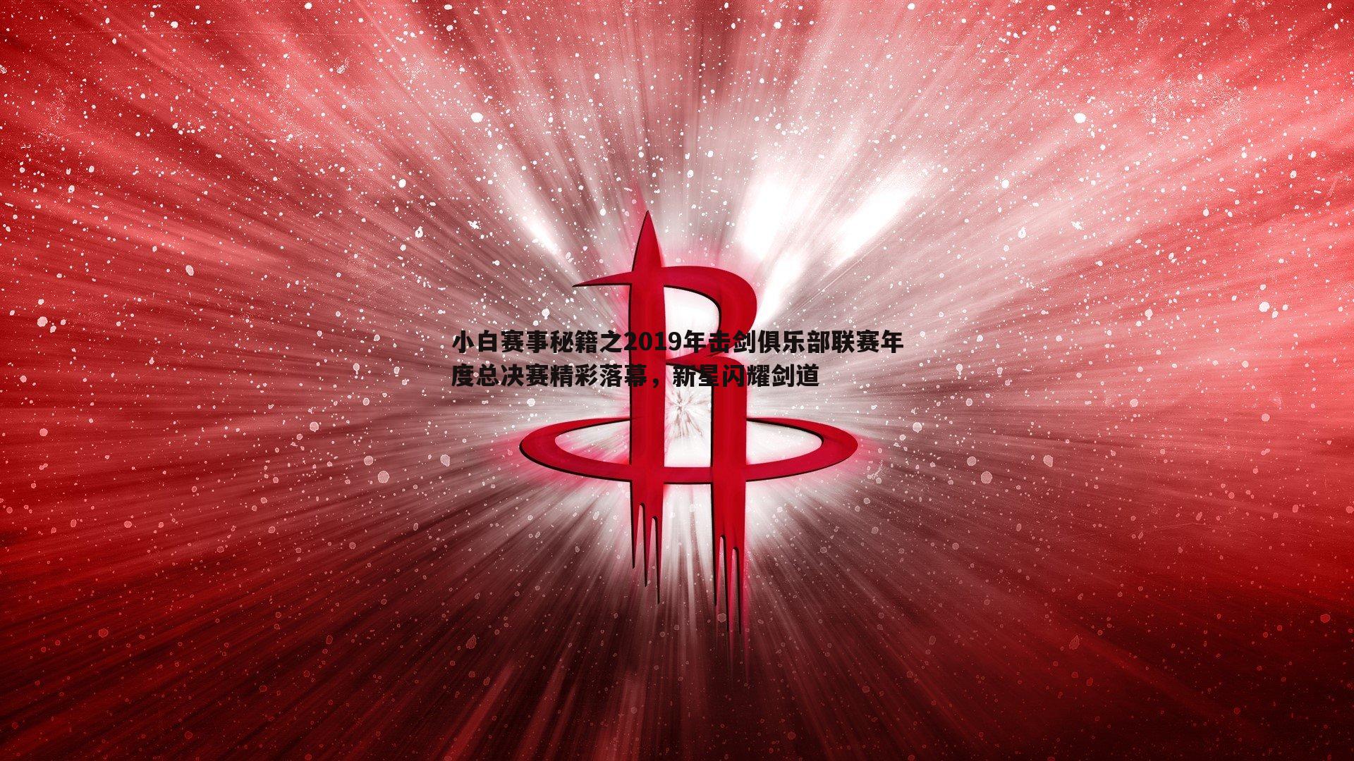 小白赛事秘籍之2019年击剑俱乐部联赛年度总决赛精彩落幕，新星闪耀剑道